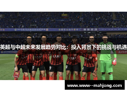 英超与中超未来发展趋势对比：投入背景下的挑战与机遇