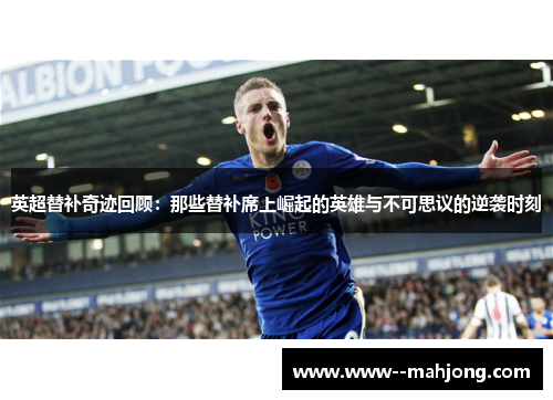 英超替补奇迹回顾：那些替补席上崛起的英雄与不可思议的逆袭时刻