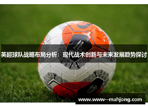 英超球队战略布局分析：现代战术创新与未来发展趋势探讨