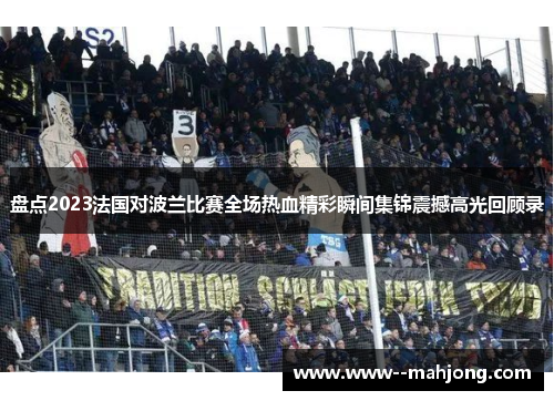 盘点2023法国对波兰比赛全场热血精彩瞬间集锦震撼高光回顾录