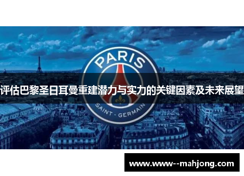 评估巴黎圣日耳曼重建潜力与实力的关键因素及未来展望