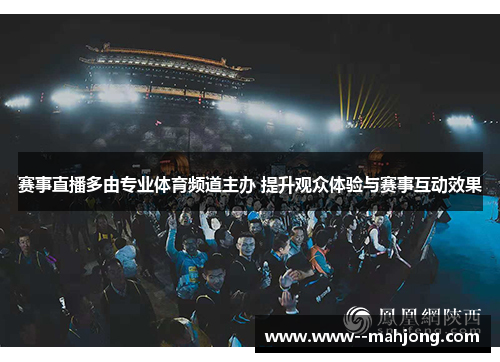 赛事直播多由专业体育频道主办 提升观众体验与赛事互动效果