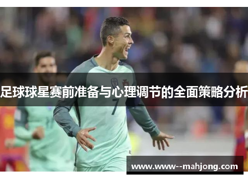 足球球星赛前准备与心理调节的全面策略分析