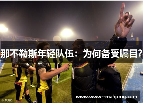 那不勒斯年轻队伍：为何备受瞩目？