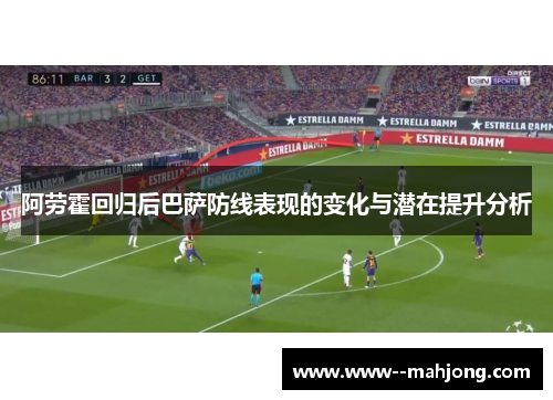 阿劳霍回归后巴萨防线表现的变化与潜在提升分析