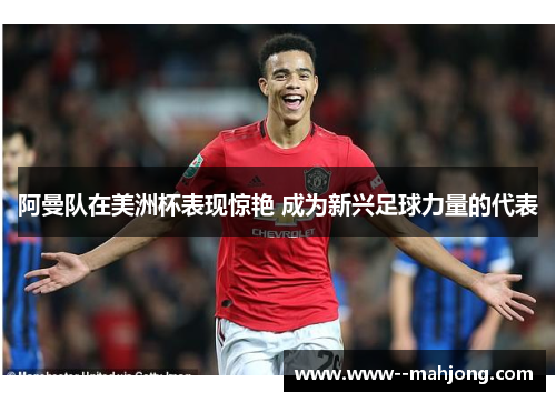 阿曼队在美洲杯表现惊艳 成为新兴足球力量的代表 阿曼队在美洲杯表现惊艳 成为新兴足球力量的代表