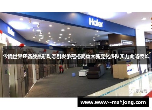 今晚世界杯备战最新动态引发争冠格局重大新变化多队实力此消彼长 今晚世界杯备战最新动态引发争冠格局重大新变化多队实力此消彼长