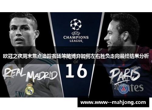 欧冠之夜周末焦点追踪客场策略博弈如何左右胜负走向最终结果分析