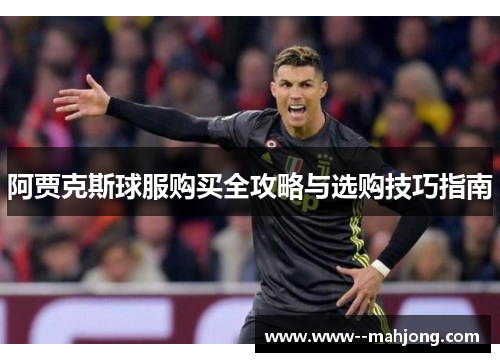 阿贾克斯球服购买全攻略与选购技巧指南