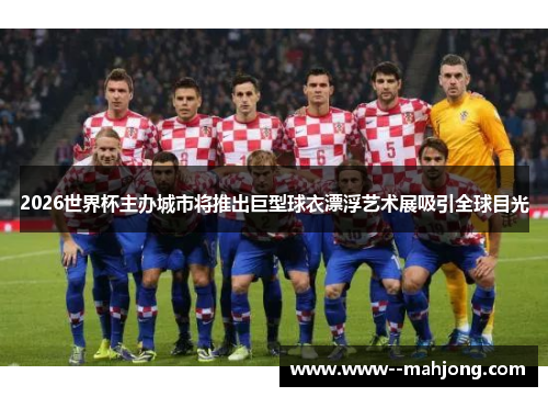 2026世界杯主办城市将推出巨型球衣漂浮艺术展吸引全球目光