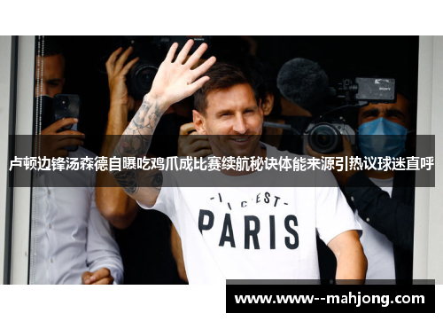 卢顿边锋汤森德自曝吃鸡爪成比赛续航秘诀体能来源引热议球迷直呼 卢顿边锋汤森德自曝吃鸡爪成比赛续航秘诀体能来源引热议球迷直呼