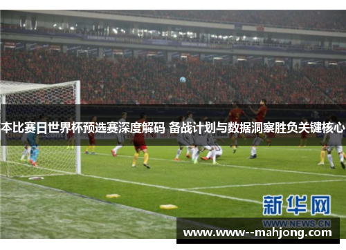 本比赛日世界杯预选赛深度解码 备战计划与数据洞察胜负关键核心