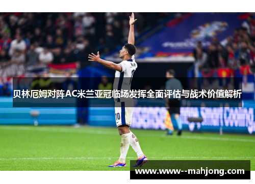 贝林厄姆对阵AC米兰亚冠临场发挥全面评估与战术价值解析 贝林厄姆对阵AC米兰亚冠临场发挥全面评估与战术价值解析