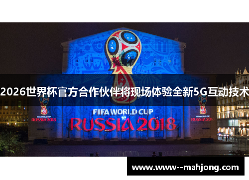 2026世界杯官方合作伙伴将现场体验全新5G互动技术 2026世界杯官方合作伙伴将现场体验全新5G互动技术