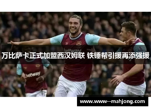 万比萨卡正式加盟西汉姆联 铁锤帮引援再添强援 万比萨卡正式加盟西汉姆联 铁锤帮引援再添强援