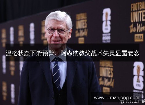 温格状态下滑预警:阿森纳教父战术失灵显露老态 温格状态下滑预警:阿森纳教父战术失灵显露老态