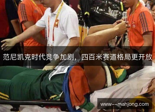范尼凯克时代竞争加剧，四百米赛道格局更开放