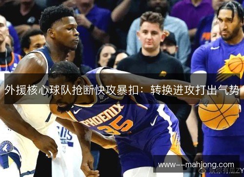 外援核心球队抢断快攻暴扣：转换进攻打出气势